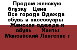 Продам женскую блузку › Цена ­ 1 000 - Все города Одежда, обувь и аксессуары » Женская одежда и обувь   . Ханты-Мансийский,Лангепас г.